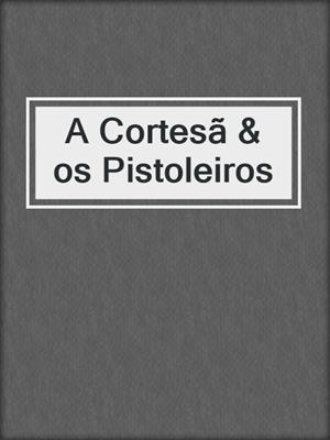 cover image of A Cortesã & os Pistoleiros
