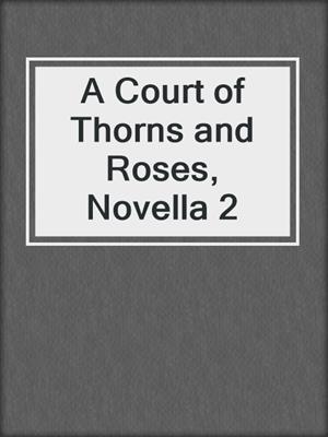 cover image of A Court of Thorns and Roses, Novella 2