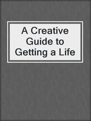 cover image of A Creative Guide to Getting a Life