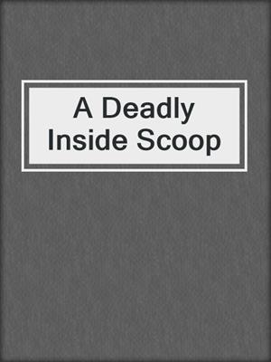 cover image of A Deadly Inside Scoop