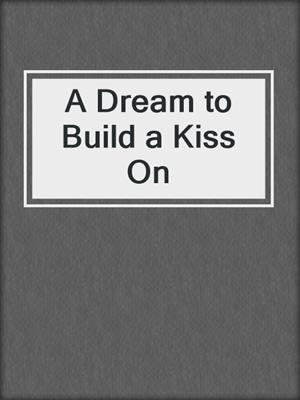 cover image of A Dream to Build a Kiss On