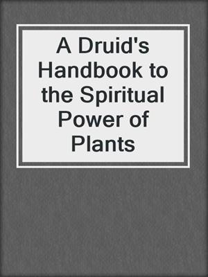 A Druid's Handbook to the Spiritual Power of Plants