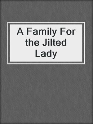cover image of A Family For the Jilted Lady
