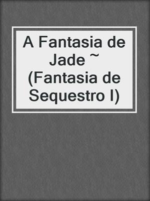 A Fantasia de Jade ~ (Fantasia de Sequestro I)