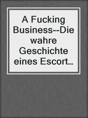 cover image of A Fucking Business--Die wahre Geschichte eines Escort Girls