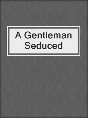 cover image of A Gentleman Seduced