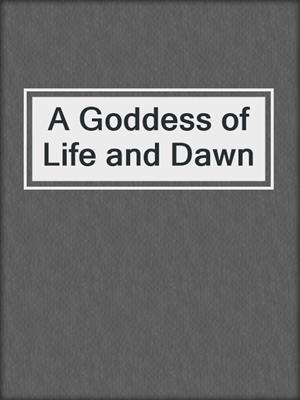 cover image of A Goddess of Life and Dawn