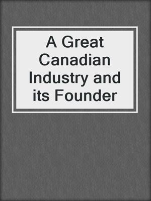 A Great Canadian Industry and its Founder