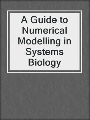 A Guide to Numerical Modelling in Systems Biology