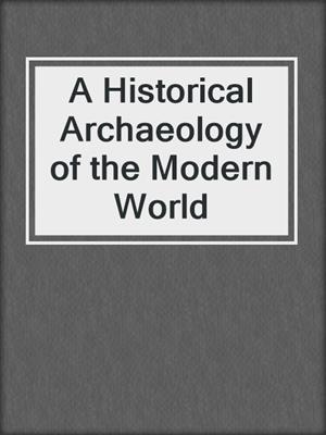 A Historical Archaeology of the Modern World
