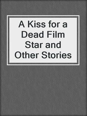 cover image of A Kiss for a Dead Film Star and Other Stories