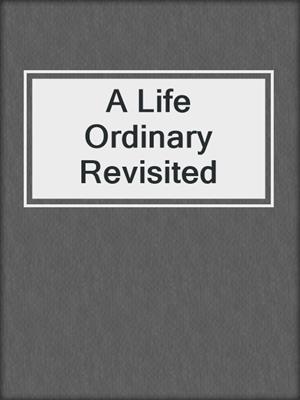 A Life Ordinary Revisited