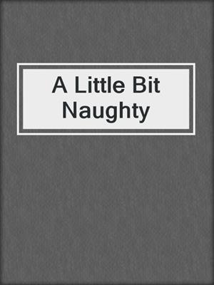 cover image of A Little Bit Naughty