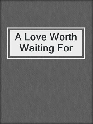 cover image of A Love Worth Waiting For