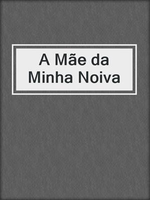 cover image of A Mãe da Minha Noiva