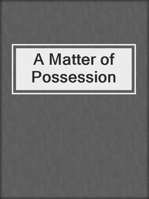 cover image of A Matter of Possession