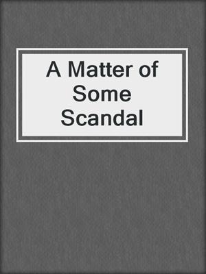 cover image of A Matter of Some Scandal