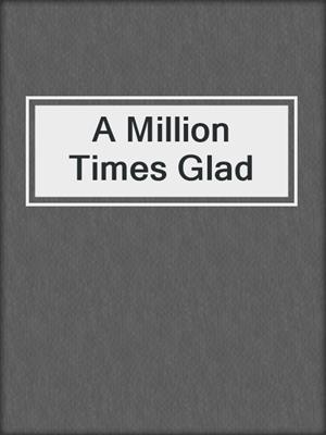 A Million Times Glad