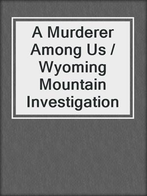 cover image of A Murderer Among Us / Wyoming Mountain Investigation