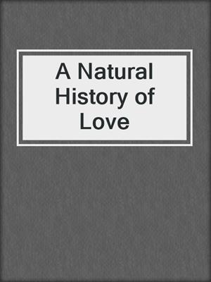 cover image of A Natural History of Love