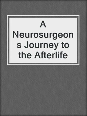 A Neurosurgeons Journey to the Afterlife