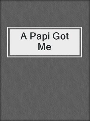cover image of A Papi Got Me