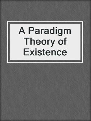 A Paradigm Theory of Existence