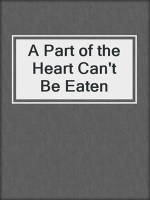 cover image of A Part of the Heart Can't Be Eaten