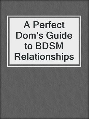 cover image of A Perfect Dom's Guide to BDSM Relationships