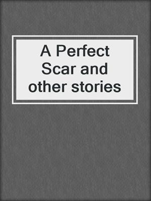 cover image of A Perfect Scar and other stories