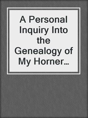 A Personal Inquiry Into the Genealogy of My Horner Family in America