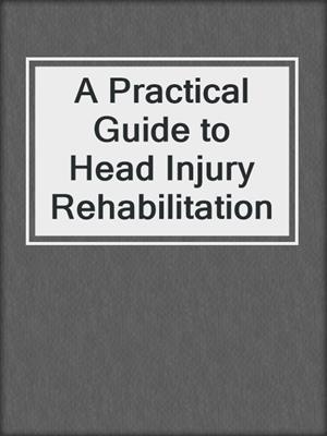 A Practical Guide to Head Injury Rehabilitation