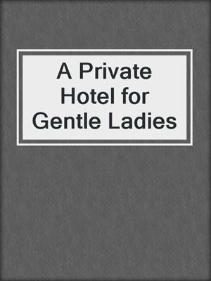 cover image of A Private Hotel for Gentle Ladies