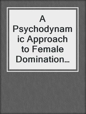 cover image of A Psychodynamic Approach to Female Domination in BDSM Relationships