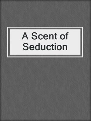 cover image of A Scent of Seduction