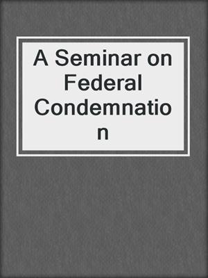 A Seminar on Federal Condemnation