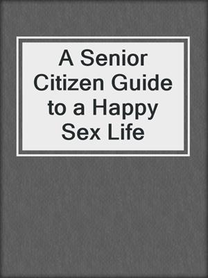 cover image of A Senior Citizen Guide to a Happy Sex Life