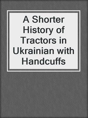 cover image of A Shorter History of Tractors in Ukrainian with Handcuffs