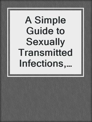 cover image of A Simple Guide to Sexually Transmitted Infections, Diagnosis, Treatment and Related Conditions