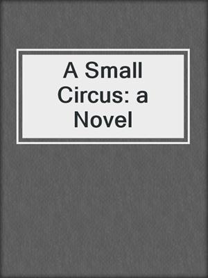 cover image of A Small Circus: a Novel