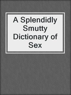 cover image of A Splendidly Smutty Dictionary of Sex