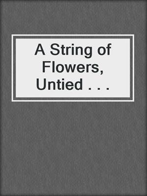 cover image of A String of Flowers, Untied . . .