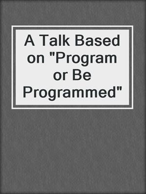 A Talk Based on "Program or Be Programmed"
