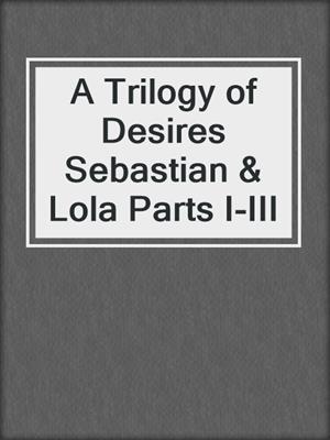 A Trilogy of Desires Sebastian & Lola Parts I-III