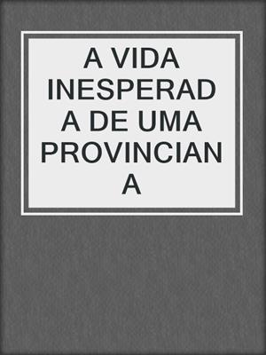 cover image of A VIDA INESPERADA DE UMA PROVINCIANA