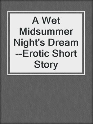cover image of A Wet Midsummer Night's Dream--Erotic Short Story