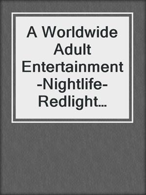 cover image of A Worldwide Adult Entertainment-Nightlife-Redlight Guide