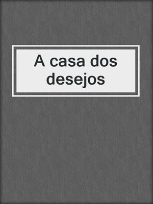 cover image of A casa dos desejos