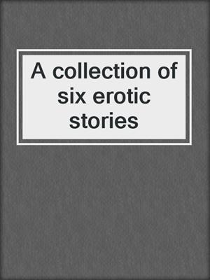 A collection of six erotic stories