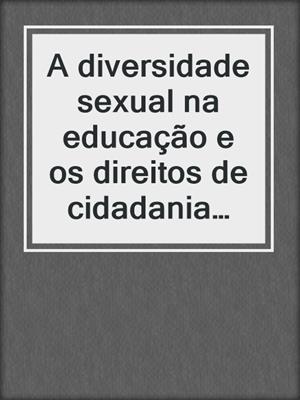 cover image of A diversidade sexual na educação e os direitos de cidadania LGBT na Escola